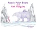 Purple Polar Bears and Pink Penguins