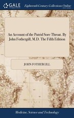 An Account of the Putrid Sore Throat. By John Fothergill, M.D. The Fifth Edition An Account of the Putrid Sore Throat. By John Fothergill, M.D. The Fifth Edition
