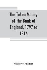 The token money of the Bank of England, 1797 to 1816 The token money of the Bank of England, 1797 to 1816