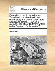 Plutarch's Lives. in Six Volumes. Translated from the Greek. with Explanatory and Critical Notes, from Dacier and Others. to Which Is Prefixed, the Life of Plutarch; Written by MR Dryden. ... Volume 4 of 6 Plutarch's Lives. in Six Volumes. Translated from the Greek. with Explanatory and Critical Notes, from Dacier and Others. to Which Is Prefixed, the Life of Plutarch; Written by MR Dryden. ... Volume 4 of 6