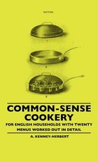 Common-Sense Cookery - For English Households With Twenty Menus Worked Out In Detail Common-Sense Cookery - For English Households With Twenty Menus Worked Out In Detail