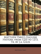 Matthew Paris's English History, from 1235 to 1273, Tr. by J.a. Giles Matthew Paris's English History, from 1235 to 1273, Tr. by J.a. Giles
