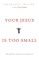 Your Jesus Is too Small