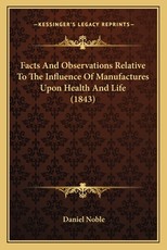 Facts and Observations Relative to the Influence of Manufactures Upon Health and Life (1843) Facts and Observations Relative to the Influence of Manufactures Upon Health and Life (1843)