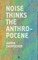 Noise Thinks the Anthropocene