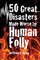 50 Great Disasters Made Worse by Human Folly