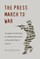 The Press March to War; Newspapers Set the Stage for Military Intervention in Post-World War II America
