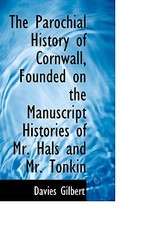 The Parochial History of Cornwall, Founded on the Manuscript Histories of Mr. Hals and Mr. Tonkin The Parochial History of Cornwall, Founded on the Manuscript Histories of Mr. Hals and Mr. Tonkin