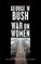 George W. Bush and the War on Women