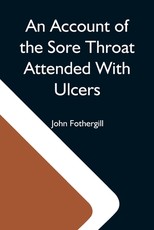 An Account Of The Sore Throat Attended With Ulcers; A Disease Which Hath Of Late Years Appeared In This City And In Several Parts Of The Natio An Account Of The Sore Throat Attended With Ulcers; A Disease Which Hath Of Late Years Appeared In This City And In Several Parts Of The Natio