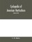 Cyclopedia of American horticulture, comprising suggestions for cultivation of horticultural plants, descriptions of the species of fruits, vegetables, flowers and ornamental plants sold in the United States and Canada, together with geographical and biog