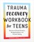 Trauma Recovery Workbook for Teens
