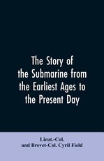 The story of the submarine from the earliest ages to the present day The story of the submarine from the earliest ages to the present day