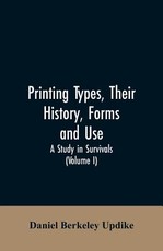 Printing types, their history, forms, and use; a study in survivals (Volume I) Printing types, their history, forms, and use; a study in survivals (Volume I)