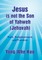 Jesus Is Not the Son of Yahweh (Jehovah)