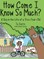 How Come I Know So Much?