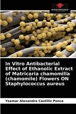 In Vitro Antibacterial Effect of Ethanolic Extract of Matricaria chamomilla (chamomile) Flowers ON Staphylococcus aureus In Vitro Antibacterial Effect of Ethanolic Extract of Matricaria chamomilla (chamomile) Flowers ON Staphylococcus aureus