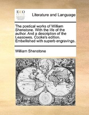 The Poetical Works of William Shenstone. with the Life of the Author. and a Description of the Leasowes. Cooke's Edition. Embellished with Superb Engravings. The Poetical Works of William Shenstone. with the Life of the Author. and a Description of the Leasowes. Cooke's Edition. Embellished with Superb Engravings.