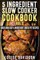 5 Ingredient Slow Cooker Cookbook - Volume 2