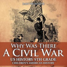 Why Was There A Civil War? US History 5th Grade Children's American History Why Was There A Civil War? US History 5th Grade Children's American History