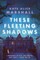 These Fleeting Shadows