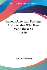 Famous American Fortunes And The Men Who Have Made Them V1 (1889) Famous American Fortunes And The Men Who Have Made Them V1 (1889)