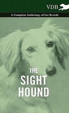 The Sight Hound - A Complete Anthology of the Breeds The Sight Hound - A Complete Anthology of the Breeds