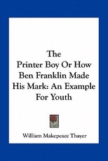 The Printer Boy or How Ben Franklin Made His Mark The Printer Boy or How Ben Franklin Made His Mark