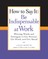 How to Say It: Be Indispensable at Work