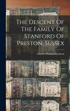 The Descent Of The Family Of Stanford Of Preston, Sussex The Descent Of The Family Of Stanford Of Preston, Sussex