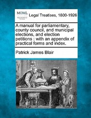 A manual for parliamentary, county council, and municipal elections, and election petitions A manual for parliamentary, county council, and municipal elections, and election petitions