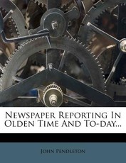 Newspaper Reporting in Olden Time and To-Day...
