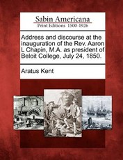 Address and Discourse at the Inauguration of the REV. Aaron L Chapin, M.A. as President of Beloit College, July 24, 1850. Address and Discourse at the Inauguration of the REV. Aaron L Chapin, M.A. as President of Beloit College, July 24, 1850.