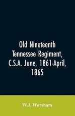 Old Nineteenth Tennessee regiment, C.S.A. June, 1861-April, 1865 Old Nineteenth Tennessee regiment, C.S.A. June, 1861-April, 1865