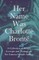 Her Name Was Charlotte BrontÃ«; A Collection of Essays, Excerpts and Writings on the Famous Female Author - By G. K . Chesterton, Virginia Woolfe, Mrs Gaskell, Mrs Oliphant and Others