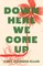 Down Here We Come Up
