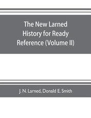 The new Larned History for ready reference, reading and research; the actual words of the world's best historians, biographers and specialists