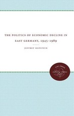 The Politics of Economic Decline in East Germany, 1945-1989 The Politics of Economic Decline in East Germany, 1945-1989