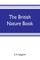 The British nature book; a complete handbook and guide to British nature study, embracing the mammals, birds, reptiles, fish, insects, plants, etc., in the United Kingdom