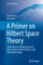 A Primer on Hilbert Space Theory