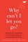 Why Can't I Let You Go?