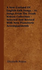 A New Garland Of English Folk Songs - 16 Songs From The Frank Kidson Collection - Selected And Revised With New Pianoforte Accompaniments A New Garland Of English Folk Songs - 16 Songs From The Frank Kidson Collection - Selected And Revised With New Pianoforte Accompaniments