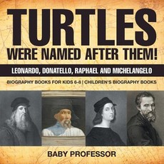 Turtles Were Named After Them! Leonardo, Donatello, Raphael and Michelangelo - Biography Books for Kids 6-8 Children's Biography Books Turtles Were Named After Them! Leonardo, Donatello, Raphael and Michelangelo - Biography Books for Kids 6-8 Children's Biography Books