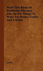 Wolf Club Book of Profitable Pleasure - Jobs to Do, Things to Make for Home, Family and Friends Wolf Club Book of Profitable Pleasure - Jobs to Do, Things to Make for Home, Family and Friends