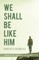 We Shall Be Like Him