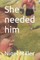She needed him